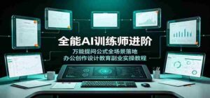 全能AI训练师进阶:万能提问公式全场景落地,办公创作设计教育副业实操教程-中创网_分享创业项目_助您在家赚钱