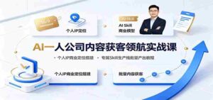 AI一人公司内容获客领航实战课:个人IP商业定位搭建,专属Skill生产线批量产出教程-中创网_分享创业项目_助您在家赚钱