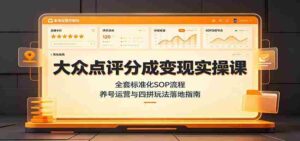 大众点评分成变现实操课：全套标准化SOP流程，养号运营与四拼玩法落地指南-中创网_分享创业项目_助您在家赚钱