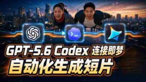 GPT-5.6 Codex连接即梦实测!自动生成+拼接完整AI短片,全流程详解-中创网_分享创业项目_助您在家赚钱