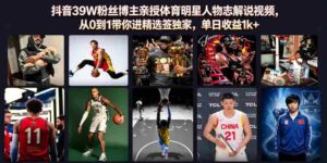 抖音39W粉丝博主亲授体育明星人物志解说视频,从0到1带你进精选签独家,单日收益1k+-中创网_分享创业项目_助您在家赚钱