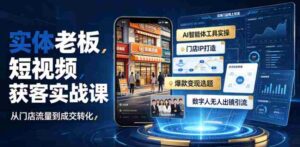 实体老板短视频获客实战课|AI智能体工具全套实操、门店IP打造、爆款变现选题、数字人无人出镜引流完整教程-中创网_分享创业项目_助您在家赚钱