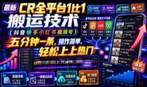 最新CR全平台1比1搬运技术（抖音快手小红书视频号）五分钟分钟一条，操作简单，轻松上热门（教程+软件+参数）-中创网_分享创业项目_助您在家赚钱