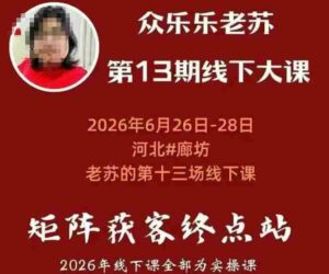 矩阵获客·众乐乐老苏·6月26-28号线下课,14小时录音+字幕+课件资料,完整保姆级矩阵实操手法与案例拆解,全程干货-中创网_分享创业项目_助您在家赚钱