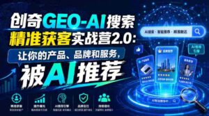 创奇GEO-AI搜索精准获客实战营2.0:让你的产品、品牌和服务,被AI推荐-中创网_分享创业项目_助您在家赚钱