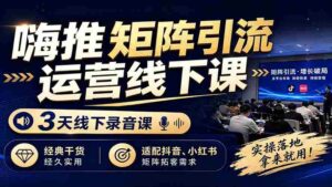 (19552期)嗨推矩阵引流运营线下课,3天线下录音课,经典干货经久实用,适配抖音、小红书矩阵拓客需求-中创网_分享创业项目_助您在家赚钱