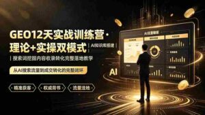 (19277期)GEO12天实战训练营·理论+实操双模式|AI知识库搭建|搜索词挖掘内容收录转化完整落地教学-中创网_分享创业项目_助您在家赚钱