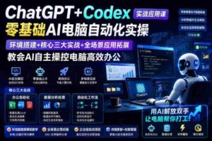 ChatGPT+Codex实战应用课|零基础AI电脑自动化实操,环境搭建+核心三大实战+全场景应用拓展,教会AI自主操控电脑高效办公-中创网_分享创业项目_助您在家赚钱