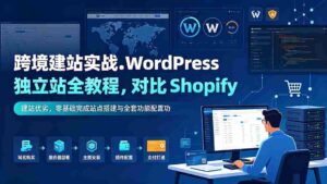(19546期)跨境建站实战:WordPress 独立站全教程,对比 Shopify 建站优劣,零基础完成站点搭建与全套功能配置-中创网_分享创业项目_助您在家赚钱