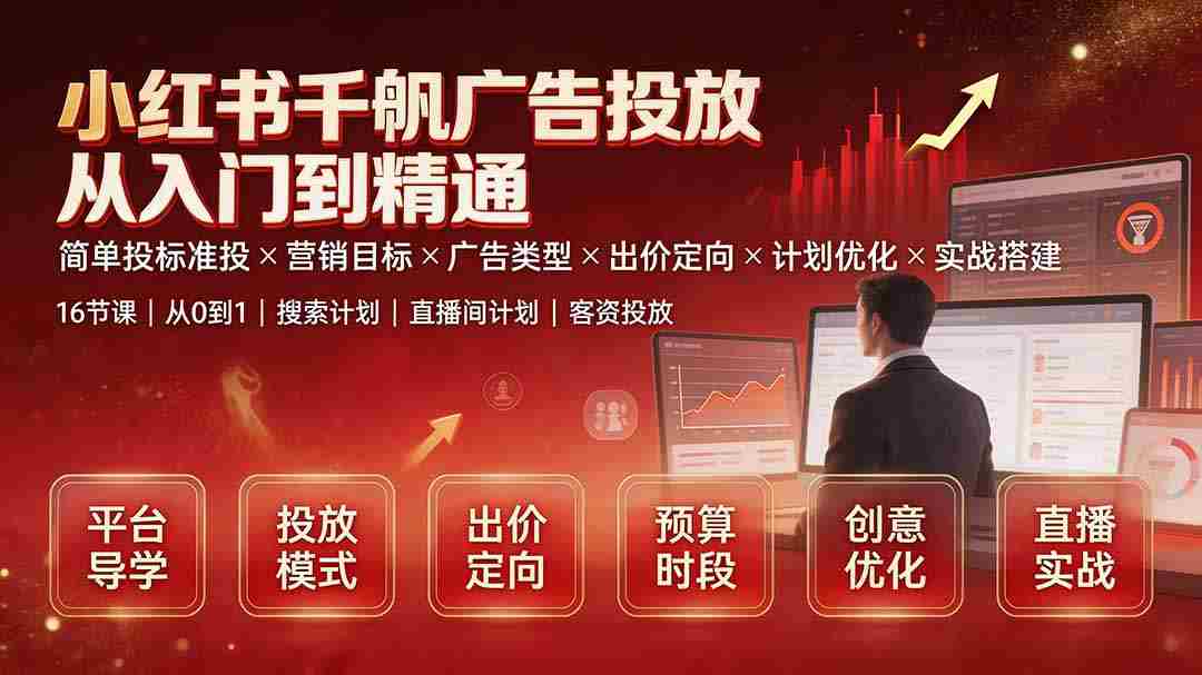 （19596期）小红书千帆广告投放从入门到精通：简单投标准投×营销目标×广告类型×出价定向×计划优化×实战搭建-中创网_分享创业项目_助您在家赚钱