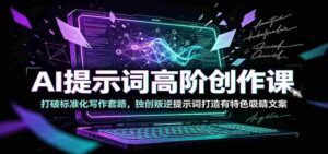 AI提示词高阶创作课:打破标准化写作套路,独创叛逆提示词打造有特色吸睛文案-中创网_分享创业项目_助您在家赚钱