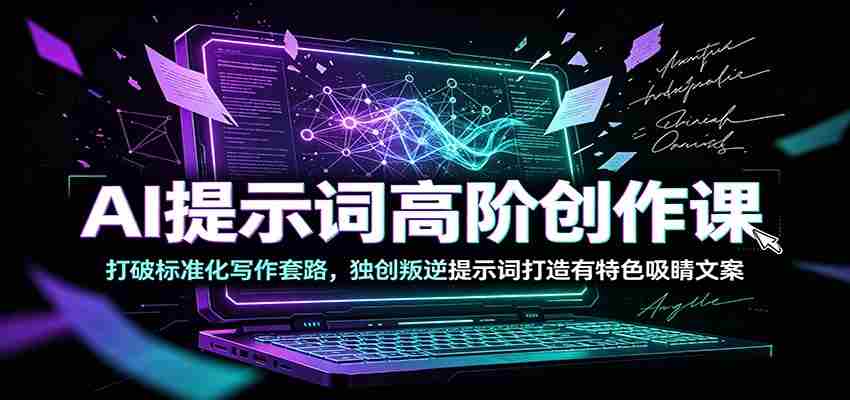 AI提示词高阶创作课：打破标准化写作套路，独创叛逆提示词打造有特色吸睛文案-中创网_分享创业项目_助您在家赚钱