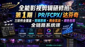 全能影视剪辑研修班第1期|PR/FCPX/达芬奇三软件全覆盖・剪辑思维・商业实战・调色包装全链路系统课-中创网_分享创业项目_助您在家赚钱
