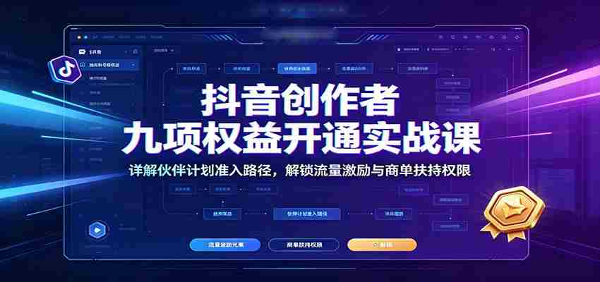 抖音创作者九项权益开通实战课：详解伙伴计划准入路径，解锁流量激励与商单扶持权限-中创网_分享创业项目_助您在家赚钱