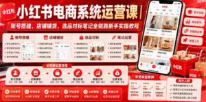 小红书电商系统运营课|账号搭建、店铺铺货、选品对标笔记全链路新手实操教程-中创网_分享创业项目_助您在家赚钱