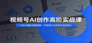 视频号AI创作高阶实战课:IP定位爆款逻辑拆解,万能提示词多题材视频制作-中创网_分享创业项目_助您在家赚钱