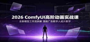 2026 ComfyUI高阶动画实战课:全新模型工作流拆解,漫剧广告数字人成片教学-中创网_分享创业项目_助您在家赚钱