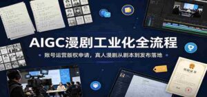 AIGC漫剧工业化全流程:账号运营版权申请,真人漫剧从剧本到发布落地-中创网_分享创业项目_助您在家赚钱