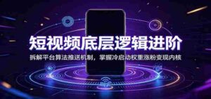 短视频底层逻辑进阶:拆解平台算法推送机制,掌握冷启动权重涨粉变现内核-中创网_分享创业项目_助您在家赚钱