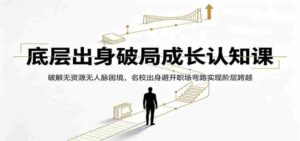 底层出身破局成长认知课:破解无资源无人脉困境,名校出身避开职场弯路实现阶层跨越-中创网_分享创业项目_助您在家赚钱