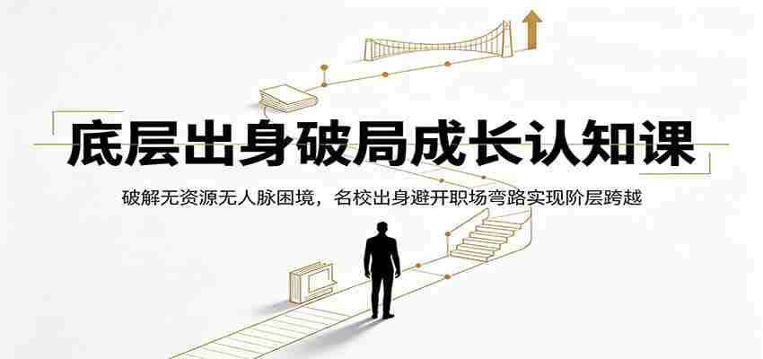 底层出身破局成长认知课：破解无资源无人脉困境，名校出身避开职场弯路实现阶层跨越-中创网_分享创业项目_助您在家赚钱