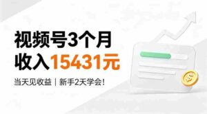 视频号3个月收入15431元,当天见收益,新手2天学会!【揭秘】-中创网_分享创业项目_助您在家赚钱
