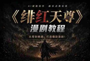 绯红天尊AI漫剧系统教程｜从零入门到精通，工具运用+剧本创作+爆款逻辑+提示词素材+镜头剪辑，全套爆款漫剧落地实战课-中创网_分享创业项目_助您在家赚钱