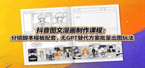 抖音图文漫画制作课程:分镜脚本模板配套,无GPT替代方案批量出图玩法-中创网_分享创业项目_助您在家赚钱