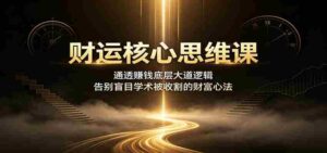 财运核心思维课:通透赚钱底层大道逻辑,告别盲目学术被收割的财富心法-中创网_分享创业项目_助您在家赚钱