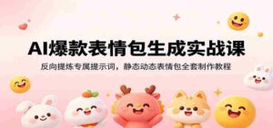AI爆款表情包生成实战课:反向提炼专属提示词,静态动态表情包全套制作教程-中创网_分享创业项目_助您在家赚钱
