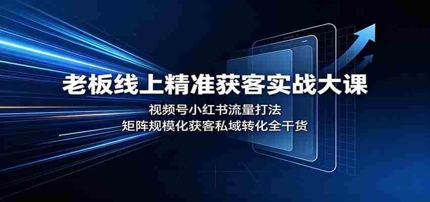 老板线上精准获客实战大课：视频号小红书流量打法，矩阵规模化获客私域转化全干货-中创网_分享创业项目_助您在家赚钱