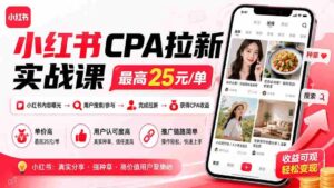 (19991期)小红书CPA拉新实战课-更新8月:最高25元/单,小红书内容曝光—用户搜索/参与—完成拉新—获得CPA收益-中创网_分享创业项目_助您在家赚钱