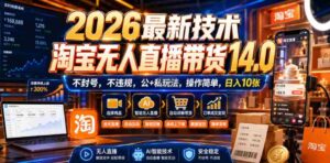 2026最新技术，淘宝无人直播带货14.0，不封号，不违规，公+私玩法，操作简单，日入10张【揭秘】-中创网_分享创业项目_助您在家赚钱