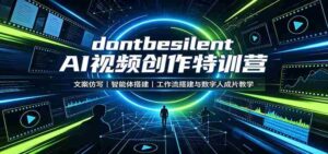 dontbesilent AI视频创作特训营:文案仿写,智能体搭建,工作流搭建与数字人成片教学-中创网_分享创业项目_助您在家赚钱