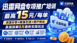 (19960期)迅雷网盘专项推广培训-更新0818——最高15元/每单,资源分享+精准引流+用户转化,系统拆解最新实操玩法-中创网_分享创业项目_助您在家赚钱