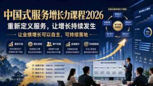 中国式服务增长力课程2026,重新定义服务,让增长持续发生,让业绩增长可以自主、可持续落地-中创网_分享创业项目_助您在家赚钱