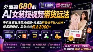 (20053期)外面卖680的AI女装短视频带货玩法:手机免费生成带货视频+分发到抖音快手达人挂车+提示词模板,单条视频佣金2000+-中创网_分享创业项目_助您在家赚钱