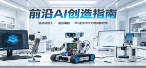 前沿AI创造指南:组装机器人、语音编程、3D建模打印大咖实操教学-中创网_分享创业项目_助您在家赚钱