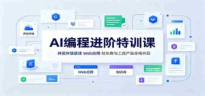 AI编程进阶特训课:开发环境搭建,Web应用、知识库与工具产品全栈开发-中创网_分享创业项目_助您在家赚钱