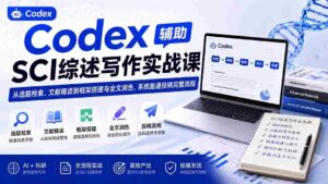 (19751期)Codex辅助SCI综述写作实战课——从选题检索、文献精读到框架搭建与全文润色,系统跑通投稿完整流程-中创网_分享创业项目_助您在家赚钱