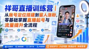 祥哥直播训练营｜从账号定位搭建到留人涨粉，零基础掌握直播起号与流量提升全流程-中创网_分享创业项目_助您在家赚钱