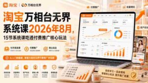 淘宝万相台无界系统课2026年8月,15节系统课吃透付费推广核心玩法-中创网_分享创业项目_助您在家赚钱