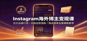 Instagram海外博主变现课:定位品牌打造,内容运营涨粉,商业接单全套模板教学-中创网_分享创业项目_助您在家赚钱