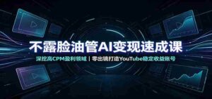 不露脸油管AI变现速成课:深挖高CPM盈利领域,零出镜打造YouTube稳定收益账号-中创网_分享创业项目_助您在家赚钱