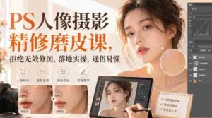 PS人像摄影精修磨皮课,拒绝无效修图,落地实操,通俗易懂-中创网_分享创业项目_助您在家赚钱