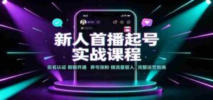 新人首播起号实战课程:实名认证橱窗开通,养号涨粉,接流量留人完整运营指南-中创网_分享创业项目_助您在家赚钱