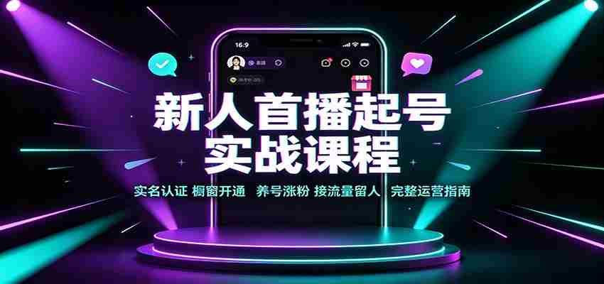 新人首播起号实战课程：实名认证橱窗开通，养号涨粉，接流量留人完整运营指南-中创网_分享创业项目_助您在家赚钱