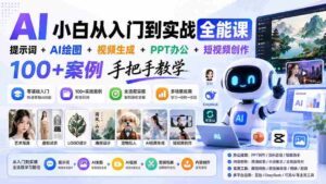 (20018期)AI小白从入门到实战全能课:提示词+AI绘图+视频生成+PPT办公+短视频创作,100+案例手把手教学-中创网_分享创业项目_助您在家赚钱