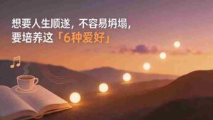 （19638期）付费文章：想要人生顺遂，不容易坍塌，要培养这6种爱好-中创网_分享创业项目_助您在家赚钱