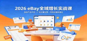 2026 eBay全域增长实战课:选品产品开发,广告流量运营,矩阵店铺规模化-中创网_分享创业项目_助您在家赚钱